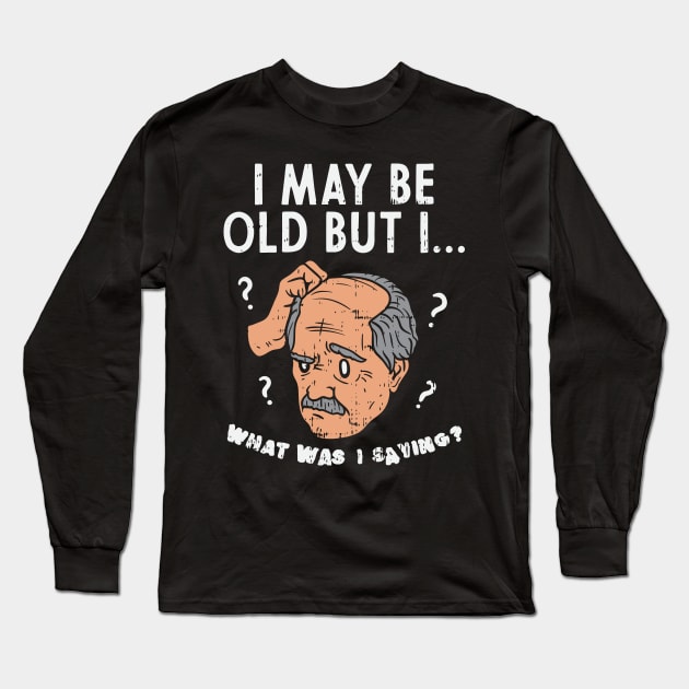 I May Be Old But I... What Was I Saying? Long Sleeve T-Shirt by maxdax